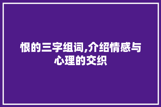 恨的三字组词,介绍情感与心理的交织