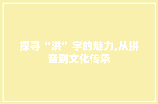 探寻“洪”字的魅力,从拼音到文化传承