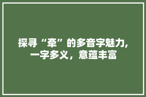 探寻“牵”的多音字魅力,一字多义，意蕴丰富