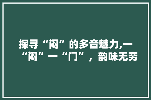 探寻“闷”的多音魅力,一“闷”一“门”，韵味无穷
