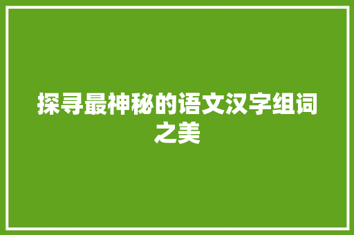 探寻最神秘的语文汉字组词之美
