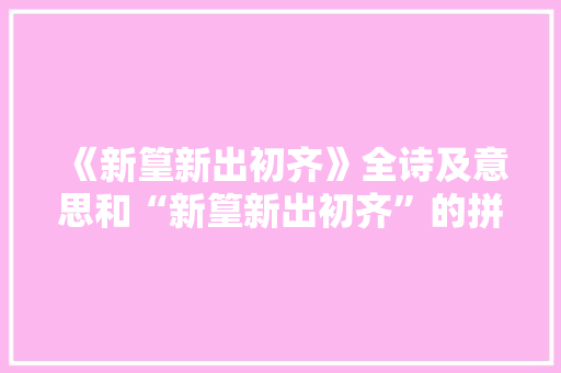 《新篁新出初齐》全诗及意思和“新篁新出初齐”的拼音注释
