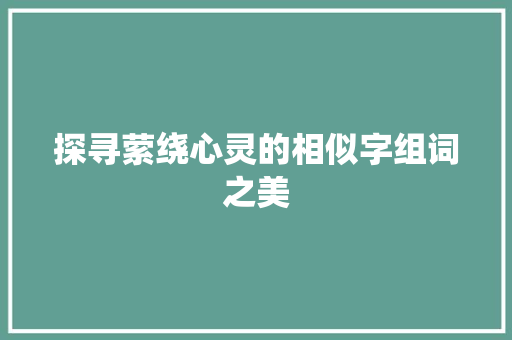 探寻萦绕心灵的相似字组词之美