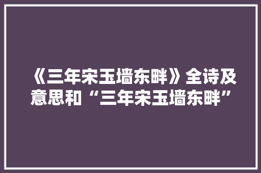 《三年宋玉墙东畔》全诗及意思和“三年宋玉墙东畔”的拼音注释