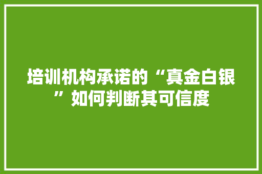 培训机构承诺的“真金白银”如何判断其可信度