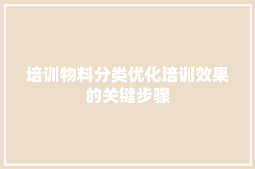 培训物料分类优化培训效果的关键步骤