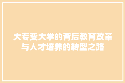 大专变大学的背后教育改革与人才培养的转型之路