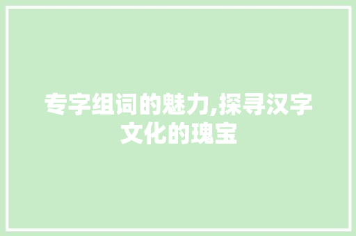专字组词的魅力,探寻汉字文化的瑰宝
