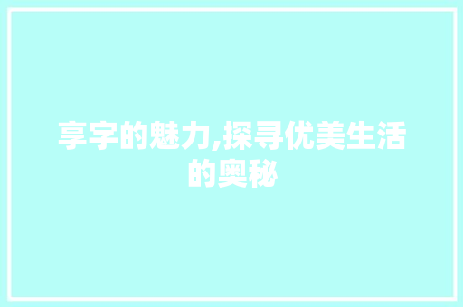 享字的魅力,探寻优美生活的奥秘