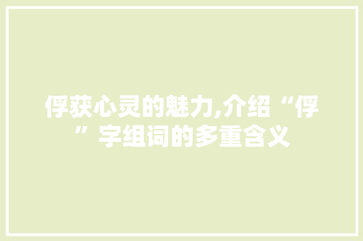 俘获心灵的魅力,介绍“俘”字组词的多重含义