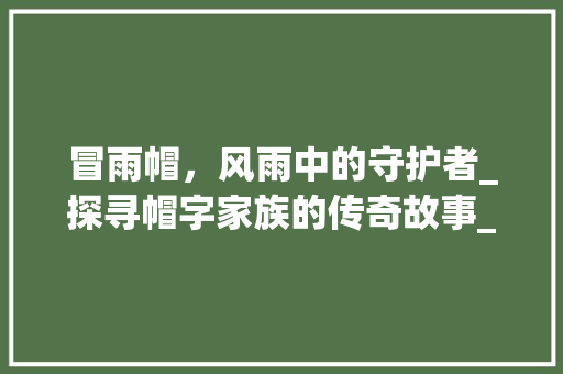 冒雨帽，风雨中的守护者_探寻帽字家族的传奇故事_冒雨的帽字组词