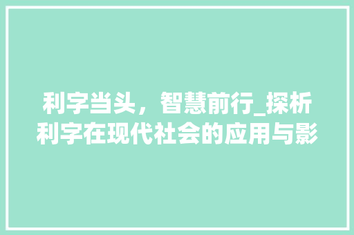 利字当头，智慧前行_探析利字在现代社会的应用与影响_好利的利字组词