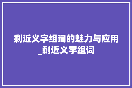 剩近义字组词的魅力与应用_剩近义字组词