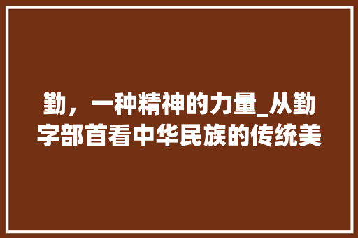 勤，一种精神的力量_从勤字部首看中华民族的传统美德