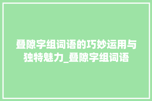 叠隙字组词语的巧妙运用与独特魅力_叠隙字组词语