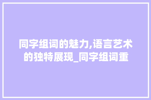 同字组词的魅力,语言艺术的独特展现_同字组词重