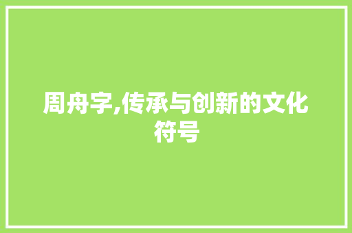 周舟字,传承与创新的文化符号