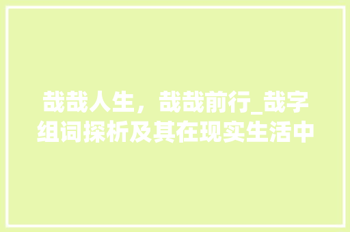 哉哉人生，哉哉前行_哉字组词探析及其在现实生活中的应用_哉字组词并造句