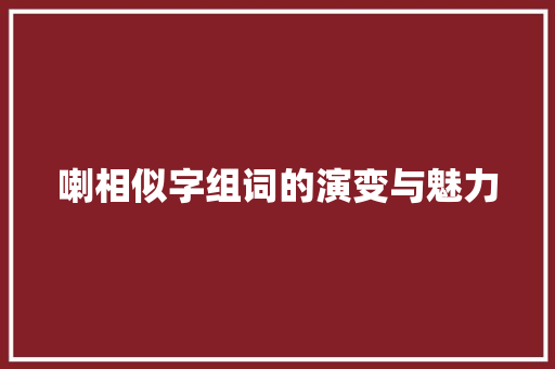 喇相似字组词的演变与魅力