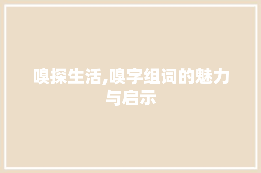 嗅探生活,嗅字组词的魅力与启示