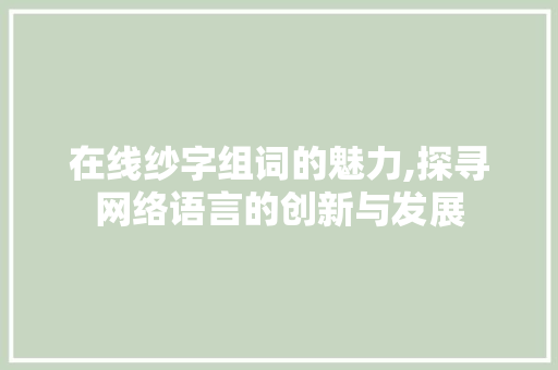 在线纱字组词的魅力,探寻网络语言的创新与发展