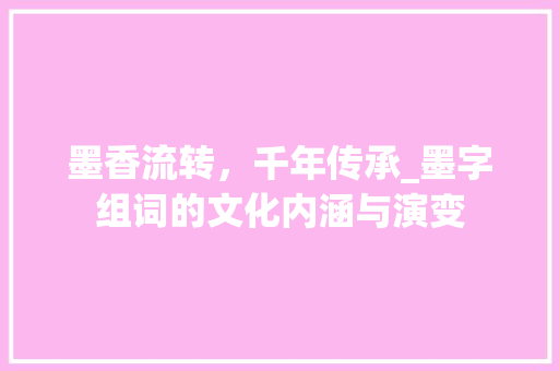 墨香流转，千年传承_墨字组词的文化内涵与演变