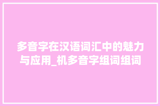 多音字在汉语词汇中的魅力与应用_机多音字组词组词