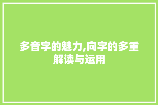 多音字的魅力,向字的多重解读与运用