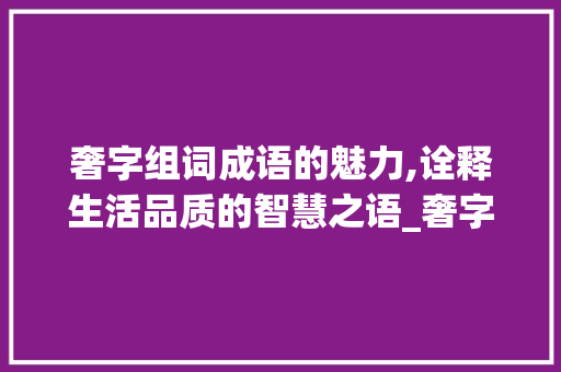 奢字组词成语的魅力,诠释生活品质的智慧之语_奢字组词成语拼音