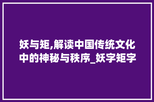 妖与矩,解读中国传统文化中的神秘与秩序_妖字矩字组词