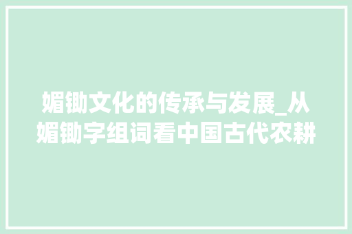 媚锄文化的传承与发展_从媚锄字组词看中国古代农耕文明
