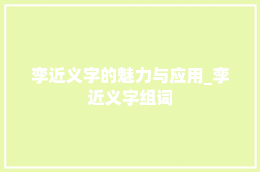孪近义字的魅力与应用_孪近义字组词