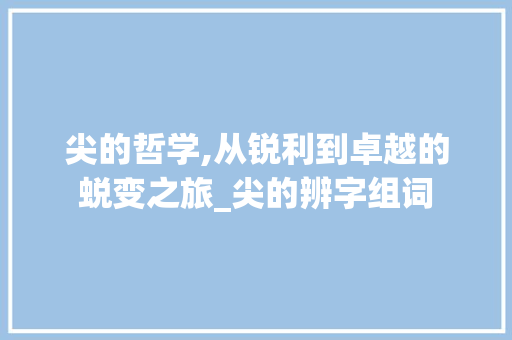 尖的哲学,从锐利到卓越的蜕变之旅_尖的辨字组词