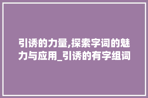 引诱的力量,探索字词的魅力与应用_引诱的有字组词