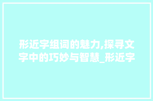 形近字组词的魅力,探寻文字中的巧妙与智慧_形近字组组词