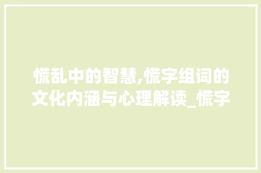 慌乱中的智慧,慌字组词的文化内涵与心理解读_慌字组词与拼音