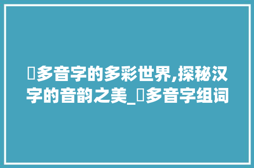 抦多音字的多彩世界,探秘汉字的音韵之美_抦多音字组词