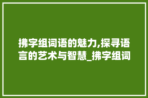 拂字组词语的魅力,探寻语言的艺术与智慧_拂字组词语大全