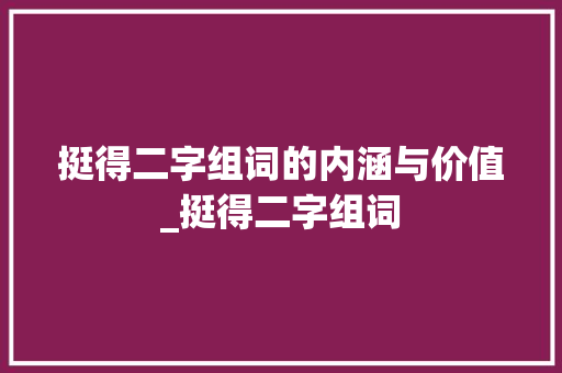 挺得二字组词的内涵与价值_挺得二字组词