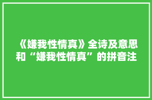 《嫌我性情真》全诗及意思和“嫌我性情真”的拼音注释
