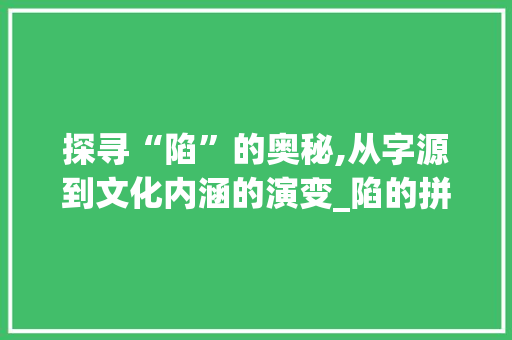 探寻“陷”的奥秘,从字源到文化内涵的演变_陷的拼音字组词