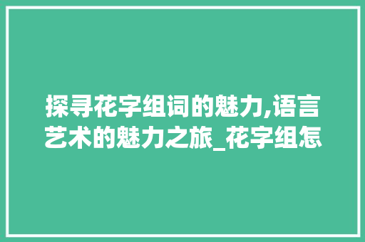 探寻花字组词的魅力,语言艺术的魅力之旅_花字组怎么组词