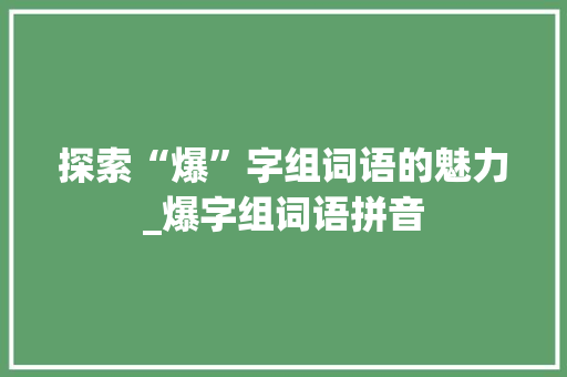 探索“爆”字组词语的魅力_爆字组词语拼音