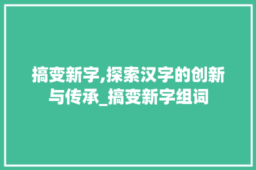 搞变新字,探索汉字的创新与传承_搞变新字组词