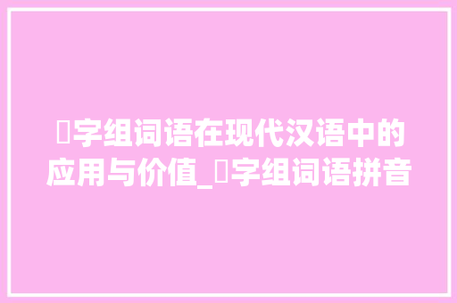 梄字组词语在现代汉语中的应用与价值_梄字组词语拼音