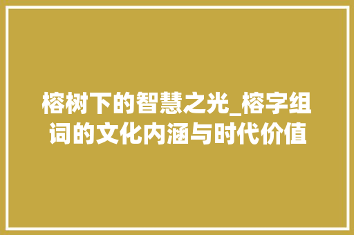 榕树下的智慧之光_榕字组词的文化内涵与时代价值