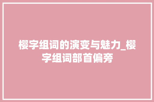 樱字组词的演变与魅力_樱字组词部首偏旁