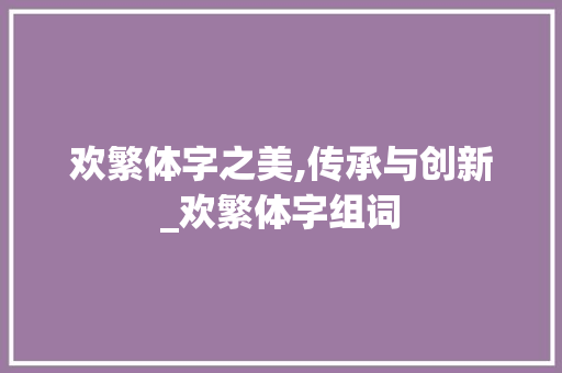欢繁体字之美,传承与创新_欢繁体字组词