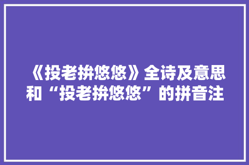 《投老拚悠悠》全诗及意思和“投老拚悠悠”的拼音注释