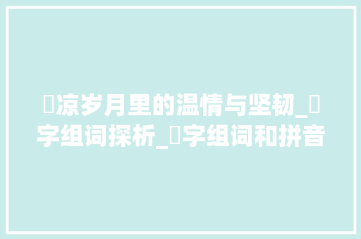 淒凉岁月里的温情与坚韧_淒字组词探析_淒字组词和拼音